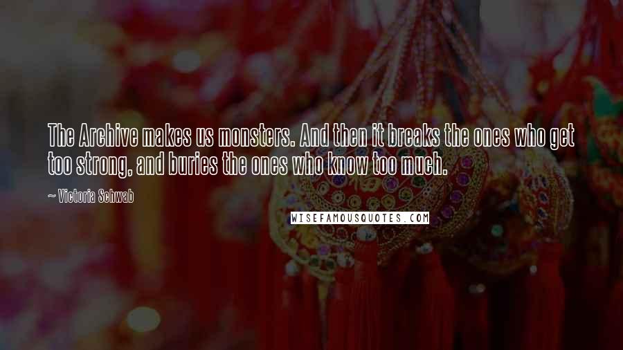 Victoria Schwab Quotes: The Archive makes us monsters. And then it breaks the ones who get too strong, and buries the ones who know too much.