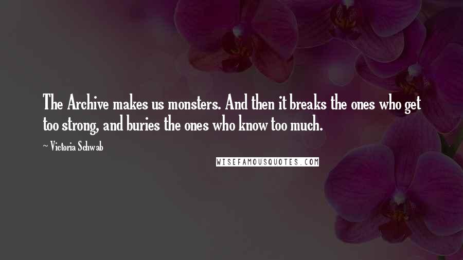 Victoria Schwab Quotes: The Archive makes us monsters. And then it breaks the ones who get too strong, and buries the ones who know too much.