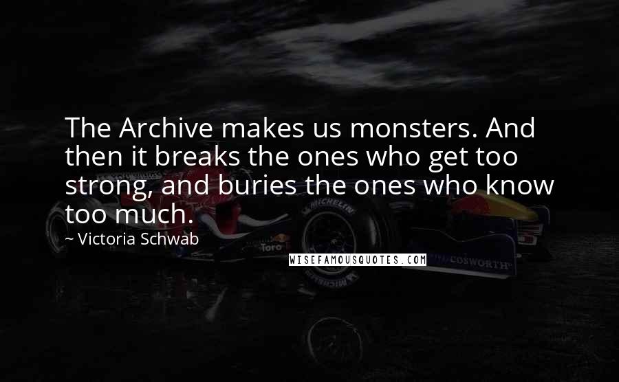 Victoria Schwab Quotes: The Archive makes us monsters. And then it breaks the ones who get too strong, and buries the ones who know too much.