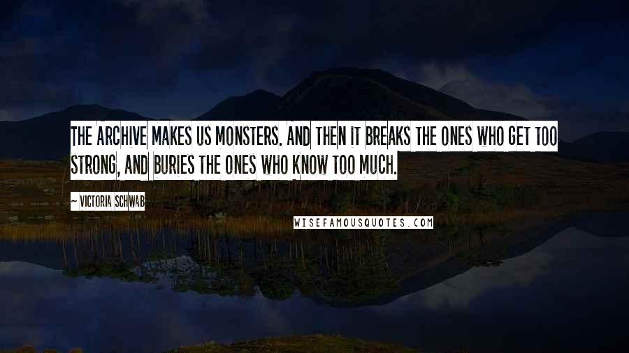 Victoria Schwab Quotes: The Archive makes us monsters. And then it breaks the ones who get too strong, and buries the ones who know too much.