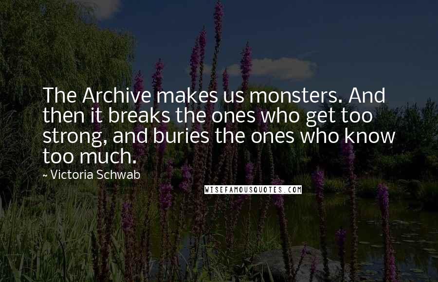 Victoria Schwab Quotes: The Archive makes us monsters. And then it breaks the ones who get too strong, and buries the ones who know too much.