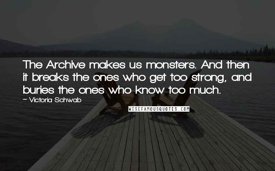 Victoria Schwab Quotes: The Archive makes us monsters. And then it breaks the ones who get too strong, and buries the ones who know too much.