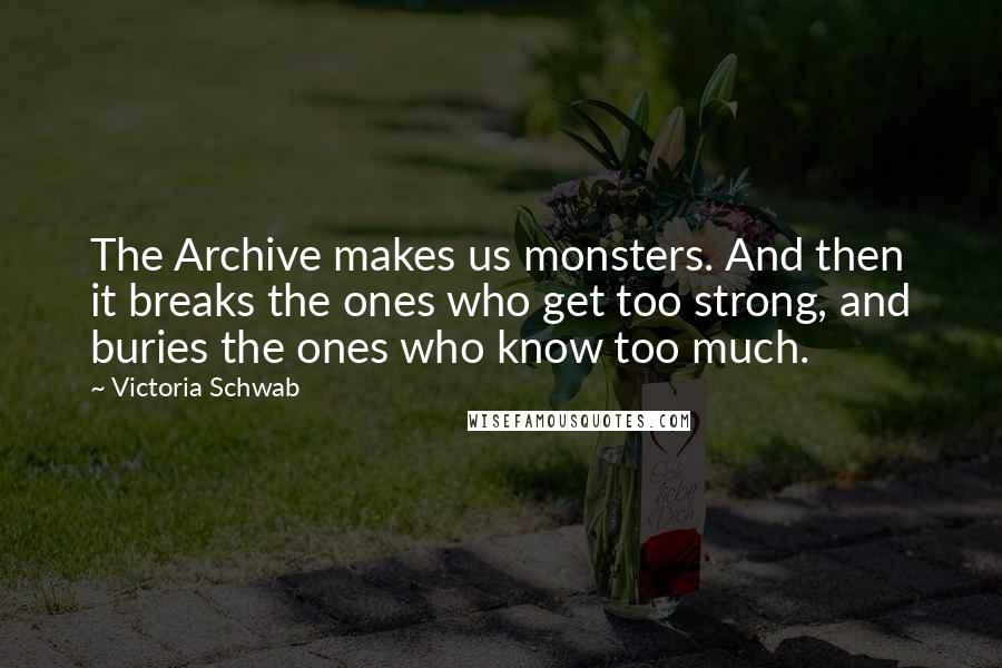 Victoria Schwab Quotes: The Archive makes us monsters. And then it breaks the ones who get too strong, and buries the ones who know too much.