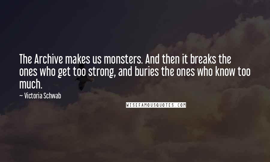 Victoria Schwab Quotes: The Archive makes us monsters. And then it breaks the ones who get too strong, and buries the ones who know too much.