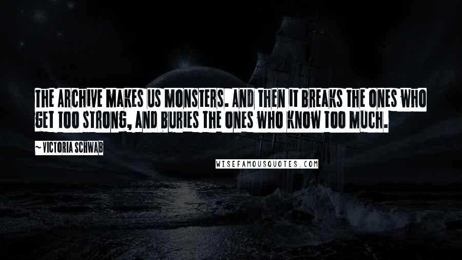 Victoria Schwab Quotes: The Archive makes us monsters. And then it breaks the ones who get too strong, and buries the ones who know too much.