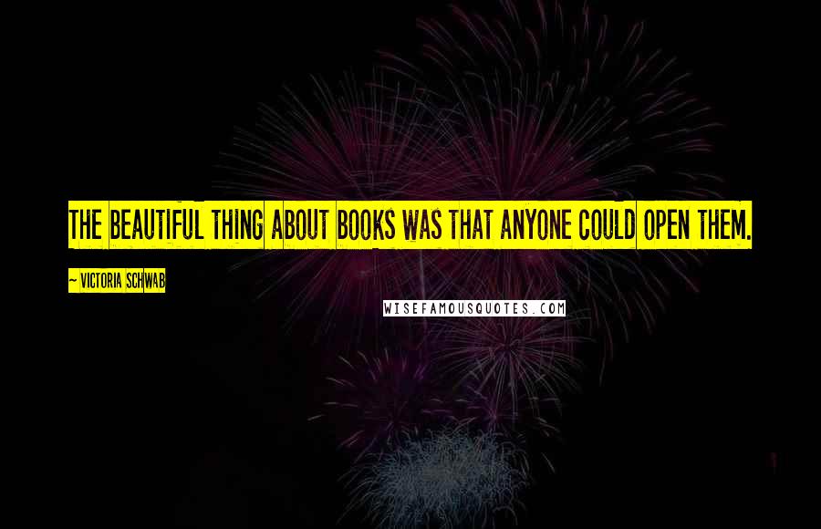 Victoria Schwab Quotes: The beautiful thing about books was that anyone could open them.