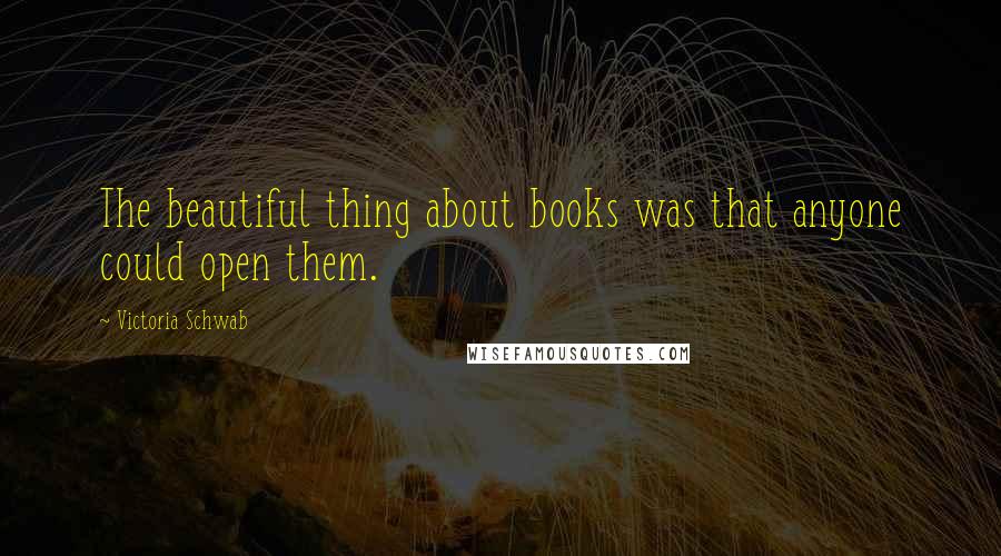 Victoria Schwab Quotes: The beautiful thing about books was that anyone could open them.