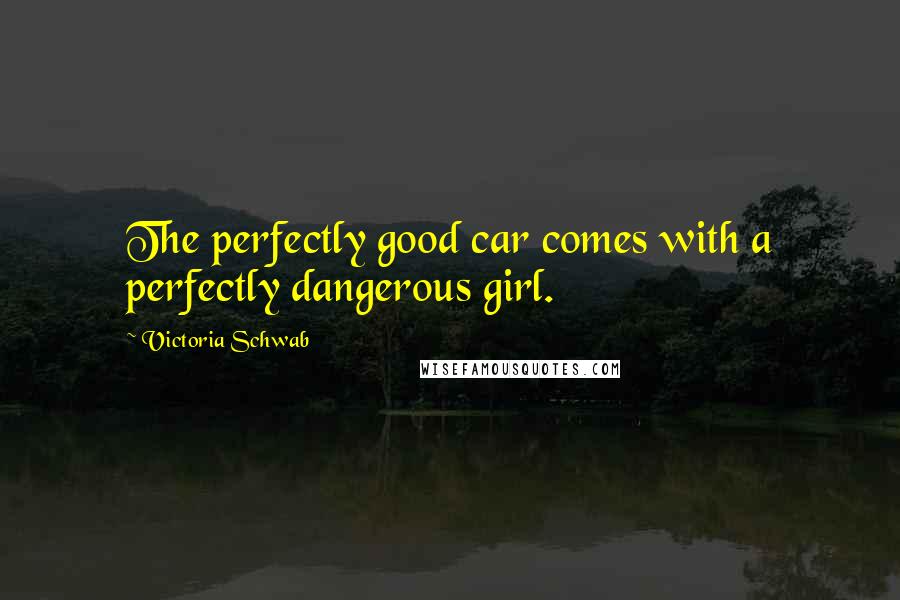Victoria Schwab Quotes: The perfectly good car comes with a perfectly dangerous girl.