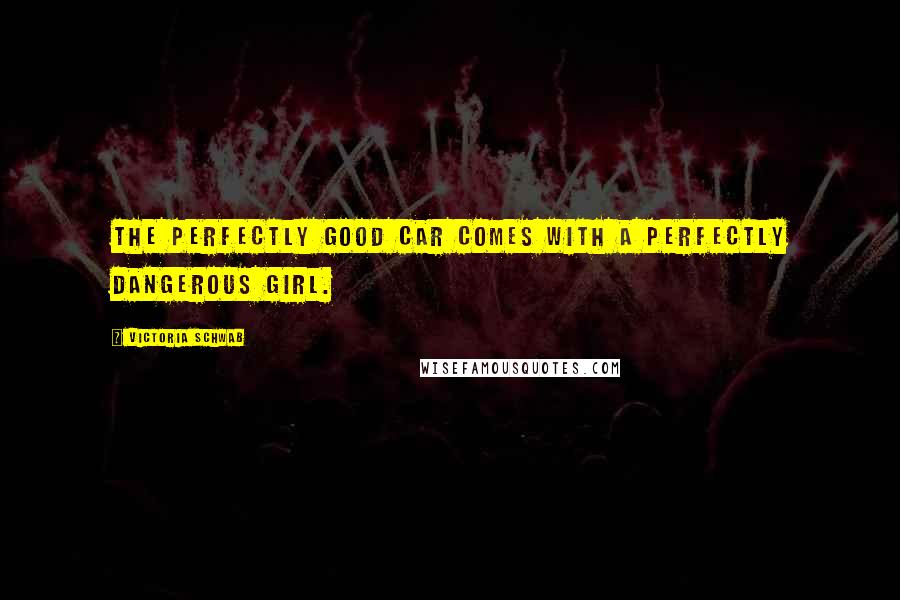 Victoria Schwab Quotes: The perfectly good car comes with a perfectly dangerous girl.