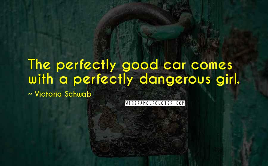 Victoria Schwab Quotes: The perfectly good car comes with a perfectly dangerous girl.