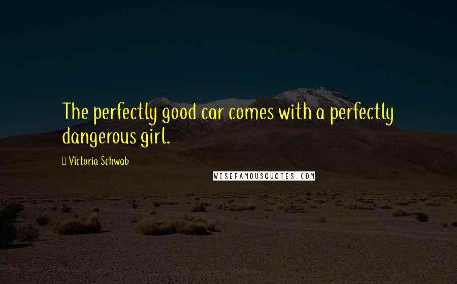 Victoria Schwab Quotes: The perfectly good car comes with a perfectly dangerous girl.