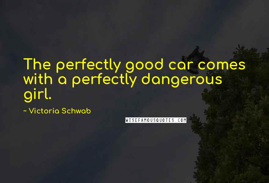 Victoria Schwab Quotes: The perfectly good car comes with a perfectly dangerous girl.