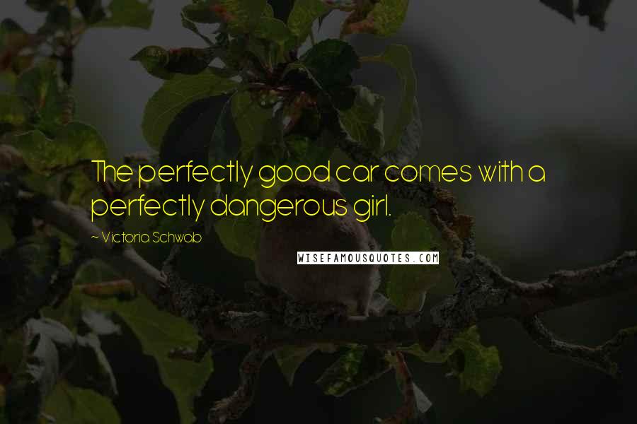 Victoria Schwab Quotes: The perfectly good car comes with a perfectly dangerous girl.