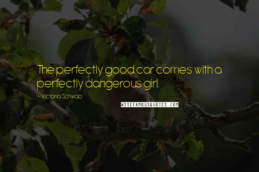 Victoria Schwab Quotes: The perfectly good car comes with a perfectly dangerous girl.