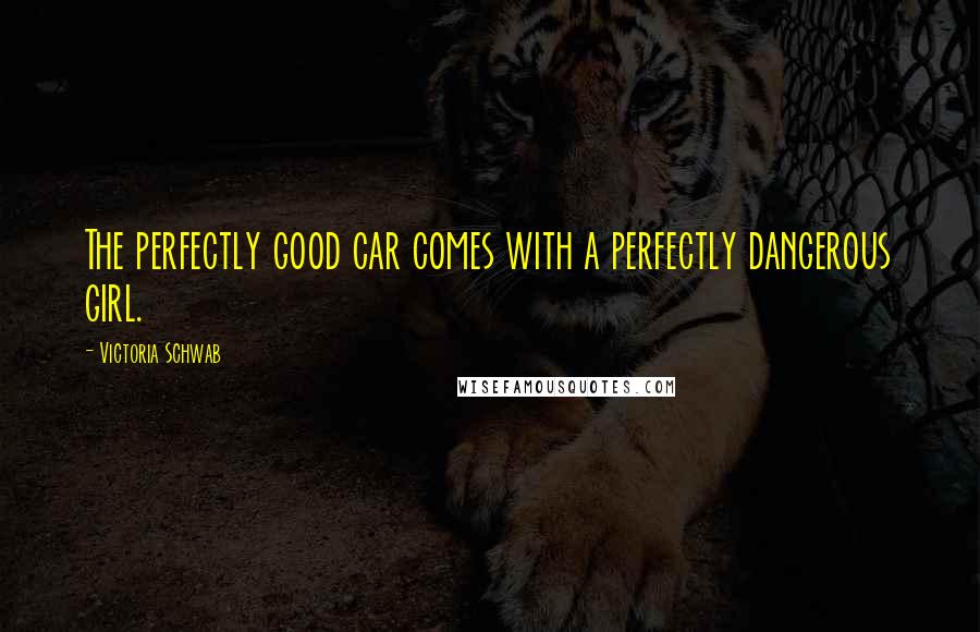 Victoria Schwab Quotes: The perfectly good car comes with a perfectly dangerous girl.