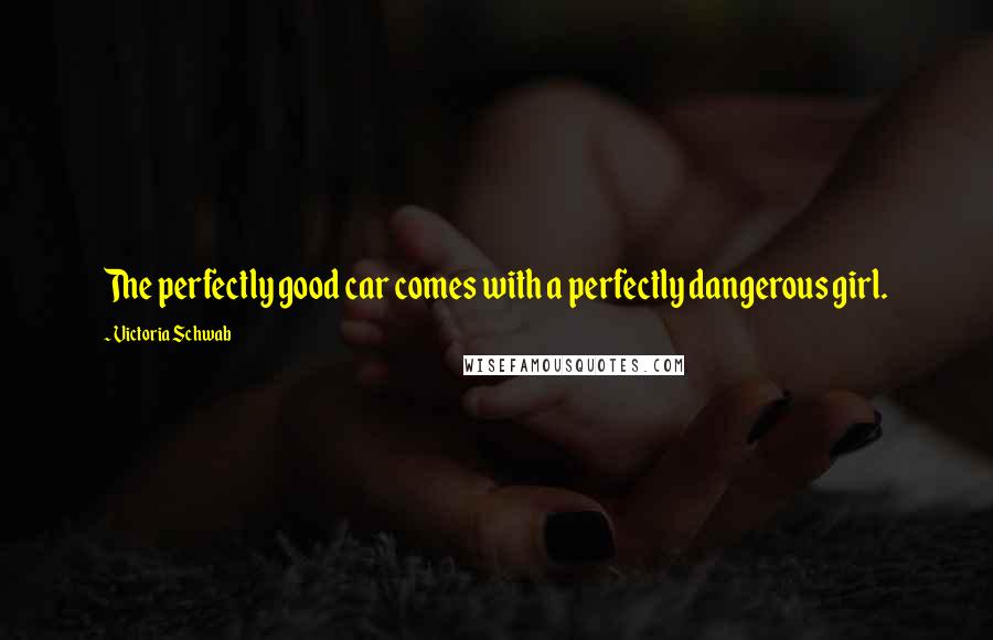 Victoria Schwab Quotes: The perfectly good car comes with a perfectly dangerous girl.