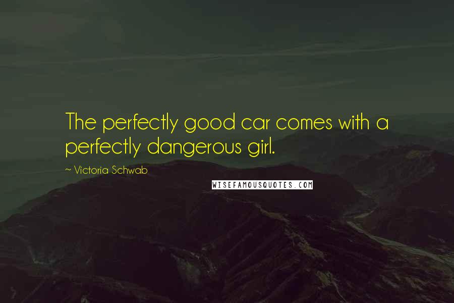 Victoria Schwab Quotes: The perfectly good car comes with a perfectly dangerous girl.