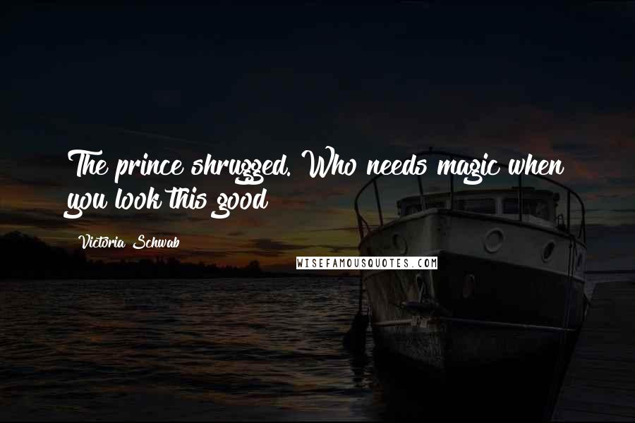Victoria Schwab Quotes: The prince shrugged. Who needs magic when you look this good?
