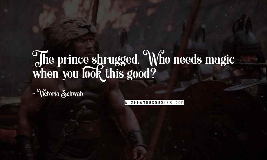 Victoria Schwab Quotes: The prince shrugged. Who needs magic when you look this good?