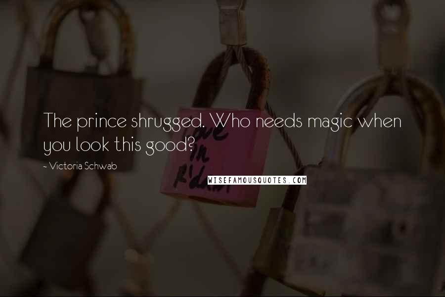Victoria Schwab Quotes: The prince shrugged. Who needs magic when you look this good?