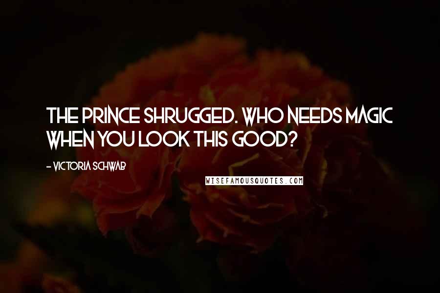 Victoria Schwab Quotes: The prince shrugged. Who needs magic when you look this good?