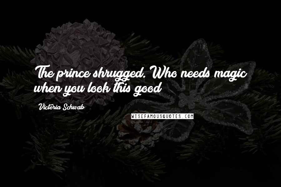 Victoria Schwab Quotes: The prince shrugged. Who needs magic when you look this good?