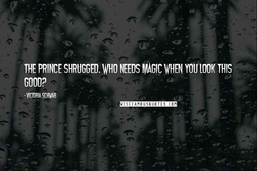 Victoria Schwab Quotes: The prince shrugged. Who needs magic when you look this good?