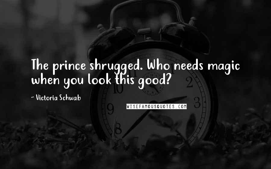 Victoria Schwab Quotes: The prince shrugged. Who needs magic when you look this good?