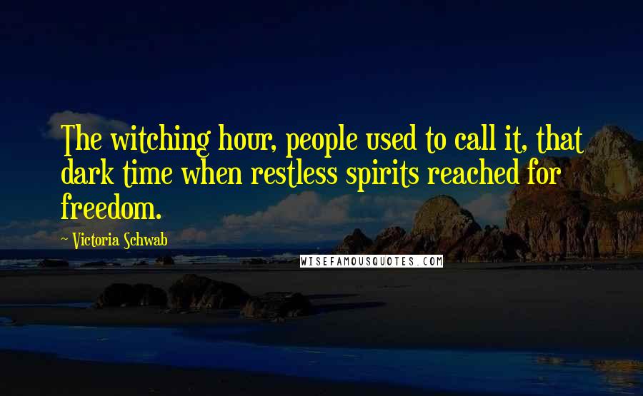 Victoria Schwab Quotes: The witching hour, people used to call it, that dark time when restless spirits reached for freedom.