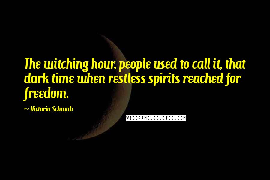 Victoria Schwab Quotes: The witching hour, people used to call it, that dark time when restless spirits reached for freedom.