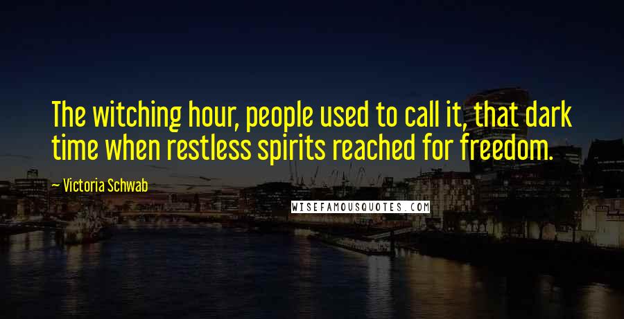 Victoria Schwab Quotes: The witching hour, people used to call it, that dark time when restless spirits reached for freedom.