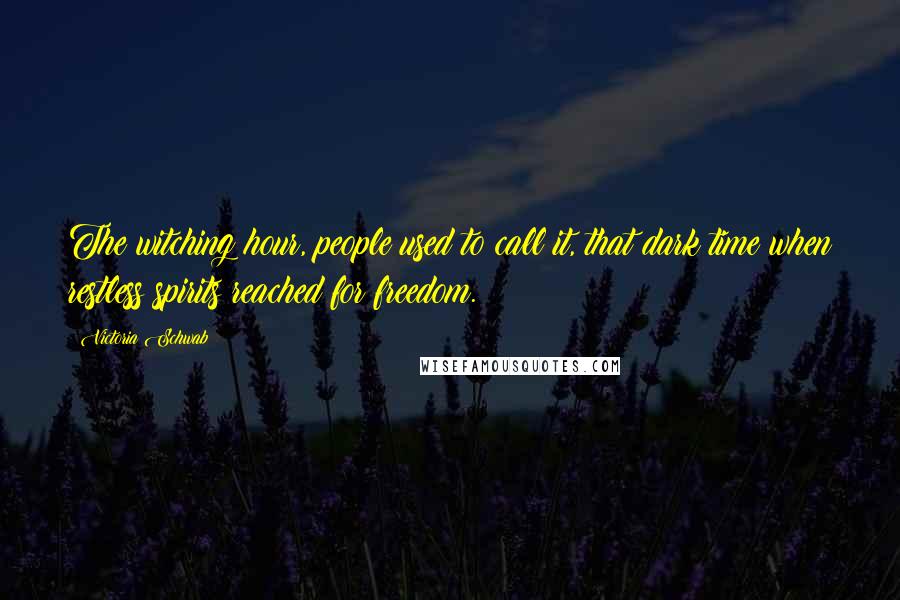 Victoria Schwab Quotes: The witching hour, people used to call it, that dark time when restless spirits reached for freedom.
