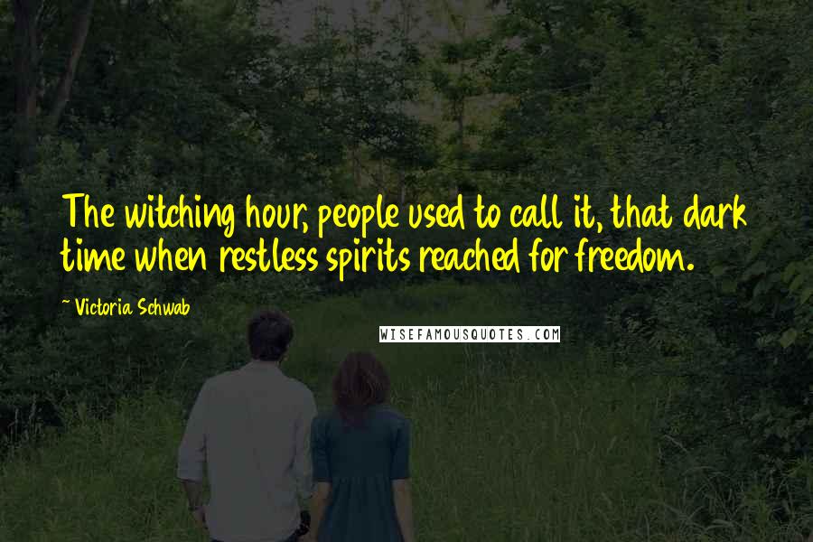 Victoria Schwab Quotes: The witching hour, people used to call it, that dark time when restless spirits reached for freedom.