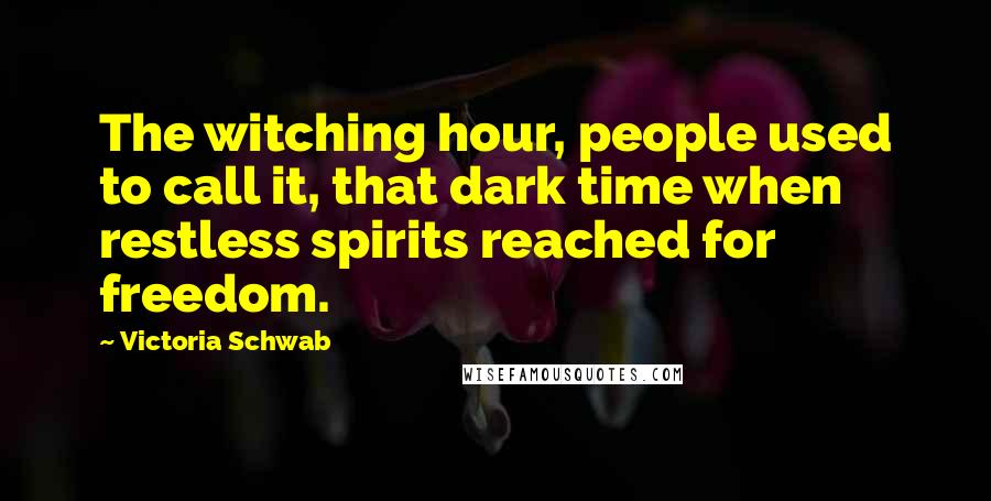 Victoria Schwab Quotes: The witching hour, people used to call it, that dark time when restless spirits reached for freedom.