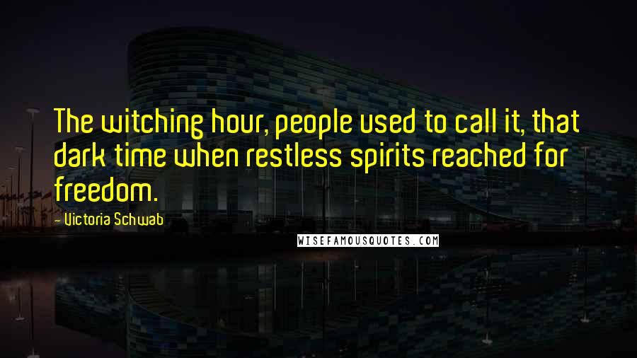 Victoria Schwab Quotes: The witching hour, people used to call it, that dark time when restless spirits reached for freedom.