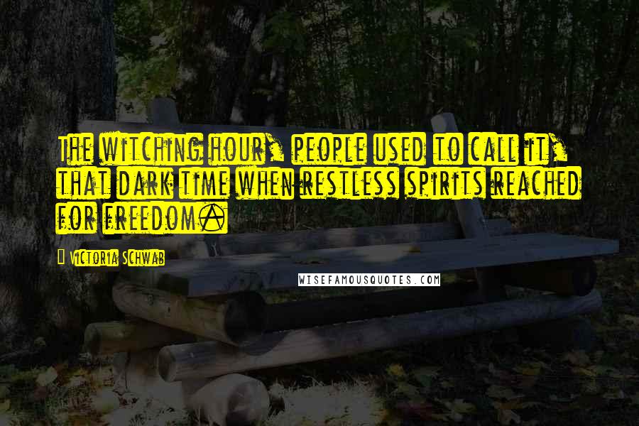 Victoria Schwab Quotes: The witching hour, people used to call it, that dark time when restless spirits reached for freedom.
