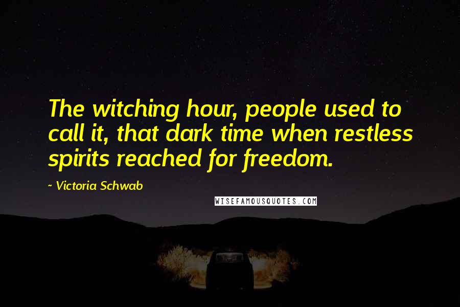Victoria Schwab Quotes: The witching hour, people used to call it, that dark time when restless spirits reached for freedom.