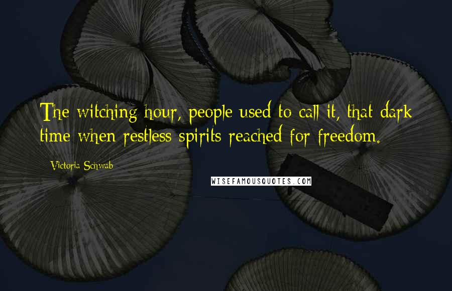 Victoria Schwab Quotes: The witching hour, people used to call it, that dark time when restless spirits reached for freedom.