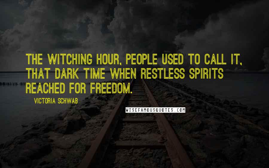 Victoria Schwab Quotes: The witching hour, people used to call it, that dark time when restless spirits reached for freedom.