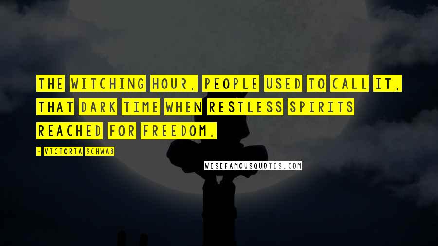 Victoria Schwab Quotes: The witching hour, people used to call it, that dark time when restless spirits reached for freedom.