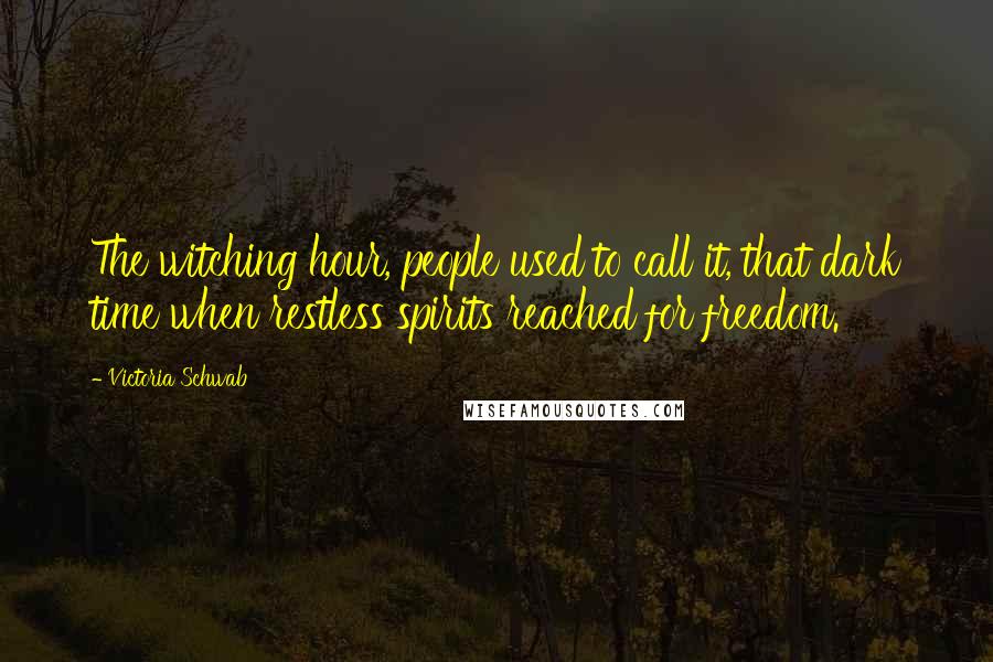Victoria Schwab Quotes: The witching hour, people used to call it, that dark time when restless spirits reached for freedom.