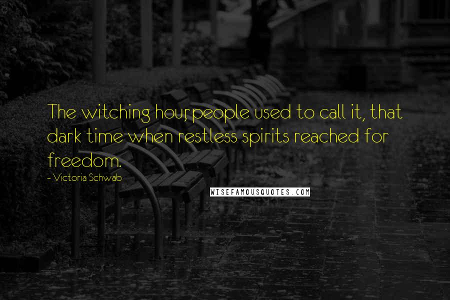 Victoria Schwab Quotes: The witching hour, people used to call it, that dark time when restless spirits reached for freedom.