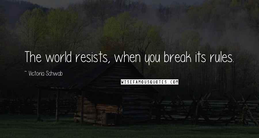 Victoria Schwab Quotes: The world resists, when you break its rules.