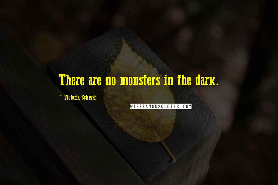 Victoria Schwab Quotes: There are no monsters in the dark.