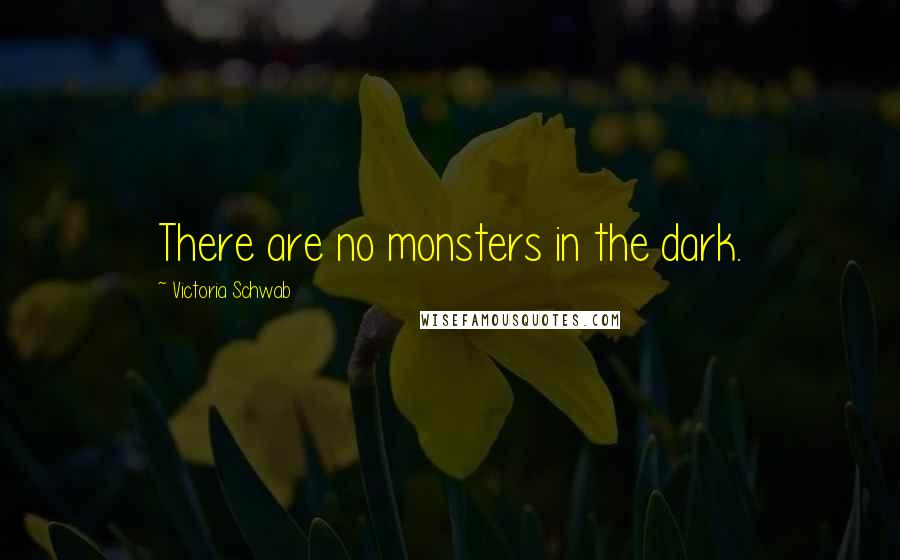 Victoria Schwab Quotes: There are no monsters in the dark.