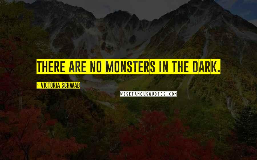 Victoria Schwab Quotes: There are no monsters in the dark.