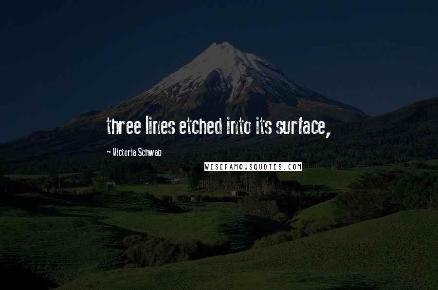 Victoria Schwab Quotes: three lines etched into its surface,