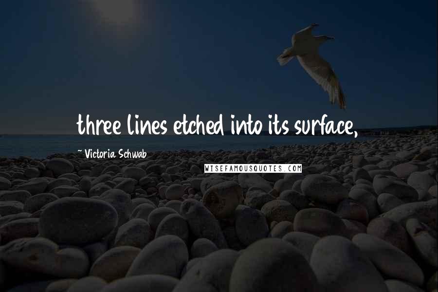 Victoria Schwab Quotes: three lines etched into its surface,