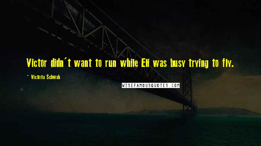 Victoria Schwab Quotes: Victor didn't want to run while Eli was busy trying to fly.