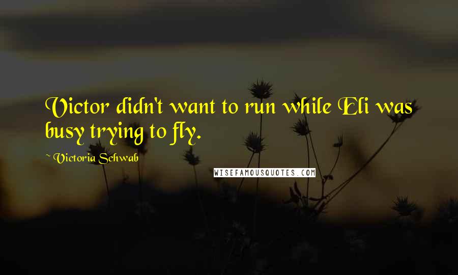 Victoria Schwab Quotes: Victor didn't want to run while Eli was busy trying to fly.